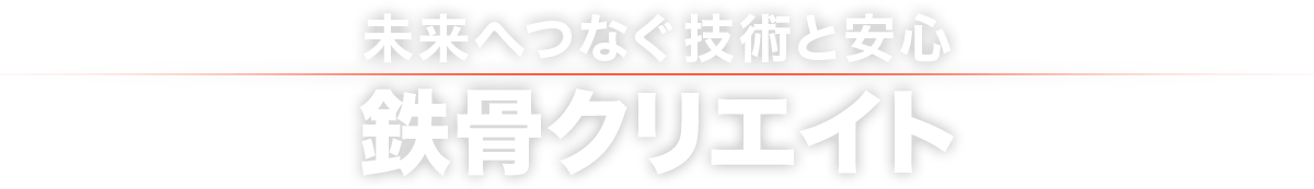 未来へつなぐ技術と安心　鉄骨クリエイト